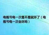 电瓶亏电一次是不是就坏了（电瓶亏电一次会坏吗）