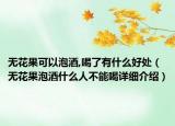 无花果可以泡酒,喝了有什么好处（无花果泡酒什么人不能喝详细介绍）