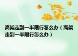 高架走到一半限行怎么办（高架走到一半限行怎么办）