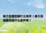 单方离婚需要什么条件（单方离婚要具备什么条件呢）