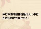 平行四边形的特性是什么（平行四边形的特性是什么?）