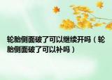 轮胎侧面破了可以继续开吗（轮胎侧面破了可以补吗）