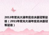 2013年星光大道年度总决赛冠军是谁（2011年星光大道年度总决赛冠军是谁）