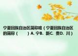 宁夏回族自治区简称啥（宁夏回族自治区的简称（　　）A. 宁B.  新C.  贵D.  川）