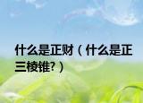 什么是正财（什么是正三棱锥?）