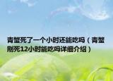 青蟹死了一个小时还能吃吗（青蟹刚死12小时能吃吗详细介绍）