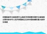 中国的新外交政策是什么简述不同时期中国外交政策的主要内容中华人民共和国成立以来中国有哪些重大的外交成就