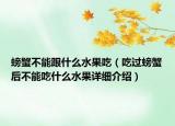 螃蟹不能跟什么水果吃（吃过螃蟹后不能吃什么水果详细介绍）