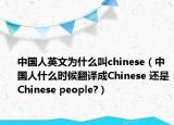 中国人英文为什么叫chinese（中国人什么时候翻译成Chinese 还是Chinese people?）