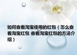 如何查看淘宝使用的红包（怎么查看淘宝红包 查看淘宝红包的方法介绍）