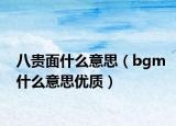 八贵面什么意思（bgm什么意思优质）