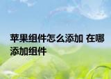 苹果组件怎么添加 在哪添加组件