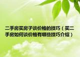 二手房买房子谈价格的技巧（买二手房如何谈价格有哪些技巧介绍）