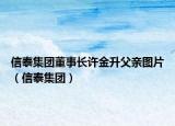 信泰集团董事长许金升父亲图片（信泰集团）