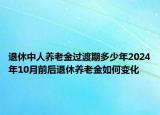 退休中人养老金过渡期多少年2024年10月前后退休养老金如何变化