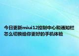 今日更新miui12控制中心和通知栏怎么切换给你更好的手机体验