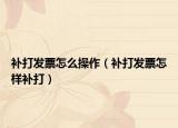 补打发票怎么操作（补打发票怎样补打）