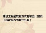 建设工程的发包方式有哪些（建设工程发包方式有什么呢）