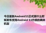 今日更新Android11正式版什么时候发布支持Android 11升级的具体机型