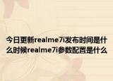 今日更新realme7i发布时间是什么时候realme7i参数配置是什么