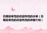 石榴是寒性的还是热性的水果（石榴是寒性的还是热性的详细介绍）