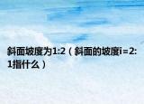 斜面坡度为1:2（斜面的坡度i=2:1指什么）