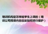 培训机构是怎样给学生上课的（培训公司授课内容应该如何进行保护）