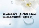 2010山东高考一本分数线（2015年山东高考分数线一本是多少）