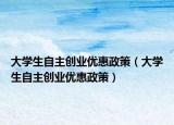 大学生自主创业优惠政策（大学生自主创业优惠政策）