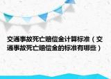 交通事故死亡赔偿金计算标准（交通事故死亡赔偿金的标准有哪些）