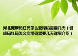 河北健康码红码怎么变绿码需要几天（健康码红码怎么变绿码需要几天详细介绍）
