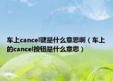 车上cancel键是什么意思啊（车上的cancel按钮是什么意思）