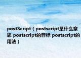 postScript（postscript是什么意思 postscript的音标 postscript的用法）