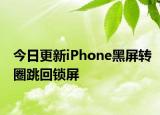 今日更新iPhone黑屏转圈跳回锁屏