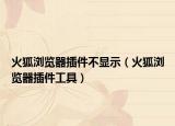 火狐浏览器插件不显示（火狐浏览器插件工具）