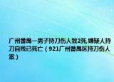 广州番禺一男子持刀伤人致2死,嫌疑人持刀自残已死亡（921广州番禺区持刀伤人案）