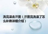 洗完澡去汗蒸（汗蒸完洗澡了怎么补救详细介绍）
