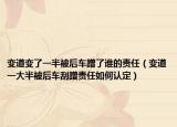 变道变了一半被后车蹭了谁的责任（变道一大半被后车刮蹭责任如何认定）