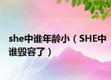 she中谁年龄小（SHE中谁毁容了）