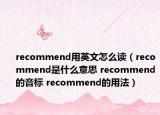 recommend用英文怎么读（recommend是什么意思 recommend的音标 recommend的用法）