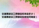 交通事故误工费赔偿标准是多少（交通事故误工费赔偿标准如何确定）