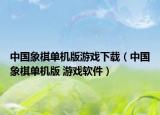 中国象棋单机版游戏下载（中国象棋单机版 游戏软件）