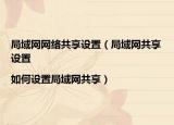 局域网网络共享设置（局域网共享设置|如何设置局域网共享）