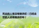 死去的人有没有继承权（已经去世的人还有继承权吗）