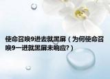 使命召唤9进去就黑屏（为何使命召唤9一进就黑屏未响应?）
