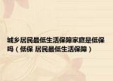 城乡居民最低生活保障家庭是低保吗（低保 居民最低生活保障）