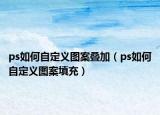 ps如何自定义图案叠加（ps如何自定义图案填充）