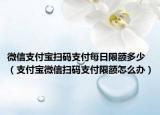 微信支付宝扫码支付每日限额多少（支付宝微信扫码支付限额怎么办）