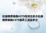 社保缴费基数4375每月交多少社保缴费基数4375退休工资是多少