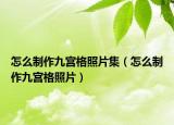 怎么制作九宫格照片集（怎么制作九宫格照片）